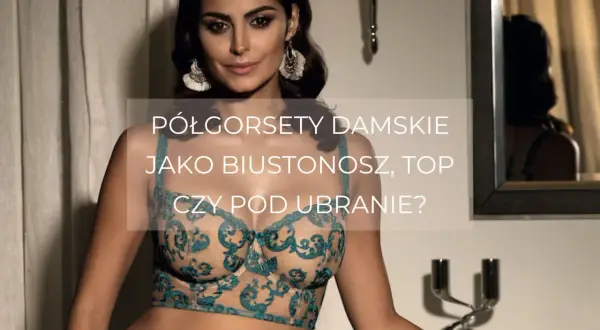 Kobieta w koronkowym półgorset. Czy to gorset, biustonosz, czy top pod ubranie?